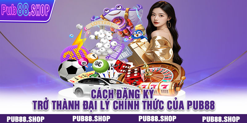 Cách đăng ký trở thành đại lý chính thức của PUB88