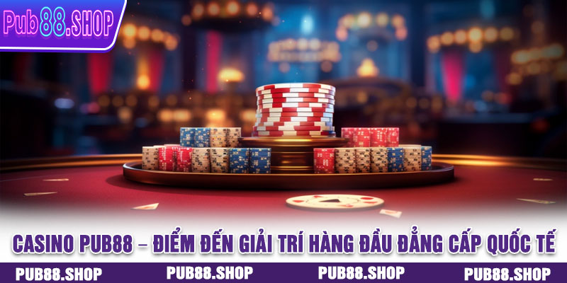 Casino PUB88 – Điểm đến giải trí hàng đầu đẳng cấp quốc tế