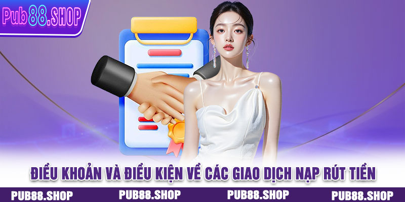 Điều khoản và điều kiện về các giao dịch nạp rút tiền