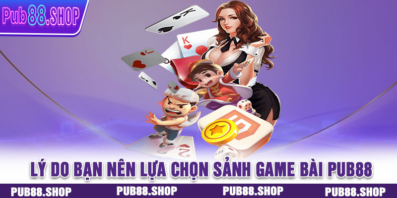 Lý do bạn nên lựa chọn sảnh game bài PUB88 làm điểm đến