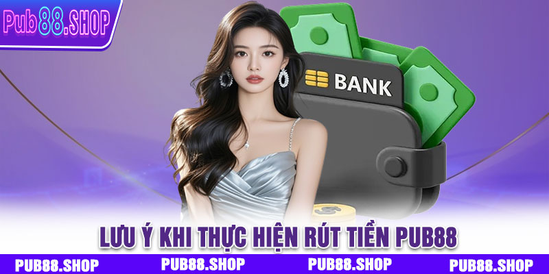 Những điểm người chơi cần lưu ý khi thực hiện rút tiền PUB88