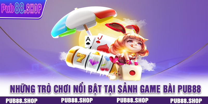 Những trò chơi nổi bật nhất tại sảnh game bài PUB88