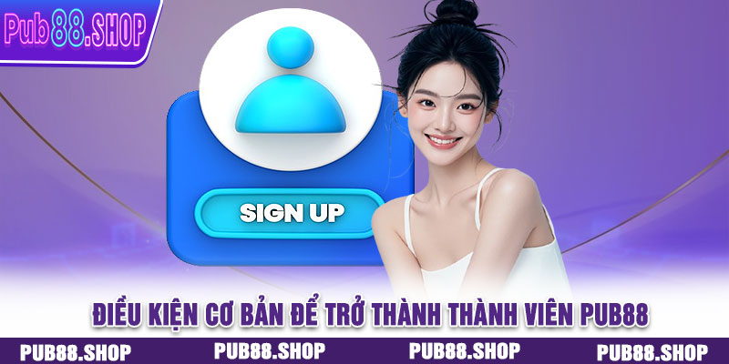 Tiêu chuẩn và điều kiện cơ bản để trở thành thành viên PUB88