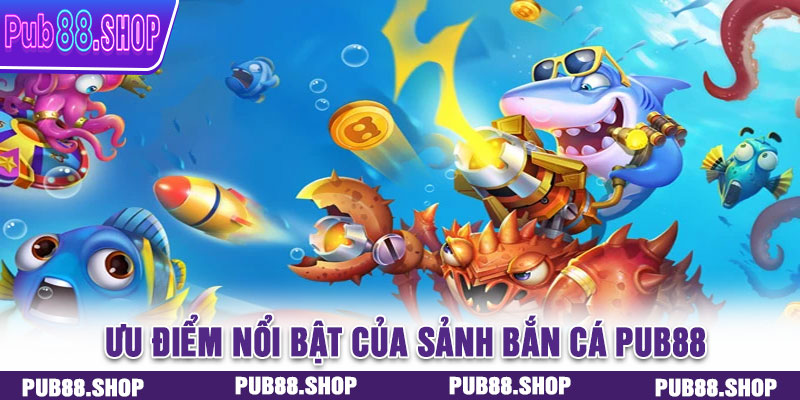Ưu điểm nổi bật của sảnh bắn cá PUB88
